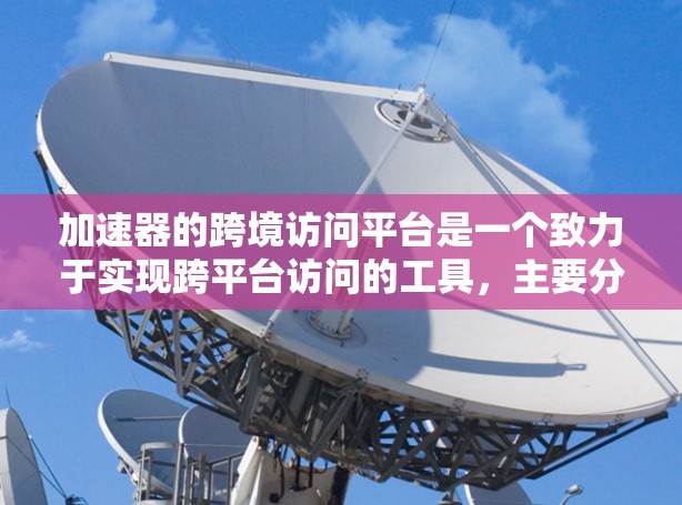 加速器的跨境访问平台是一个致力于实现跨平台访问的工具,主要分为四个实现方式,异构访问、异构权限、异构数据和异构访问控制。以下是其核心功能和应用 加速器的跨境访问平台是一个致力于实现跨平台访问的工具,主要分为四个实现方式,异构访问、异构权限、异构数据和异构访问控制。以下是其核心功能和应用