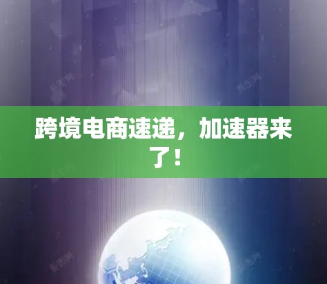 跨境电商速递,加速器来了! 跨境电商速递,加速器来了!