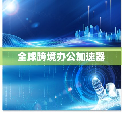 全球跨境办公加速器 全球跨境办公加速器