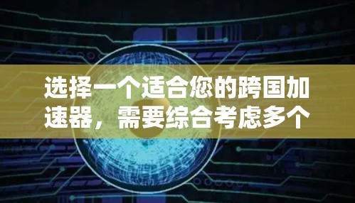 选择一个适合您的跨国加速器,需要综合考虑多个因素。以下是详细的步骤指南 选择一个适合您的跨国加速器,需要综合考虑多个因素。以下是详细的步骤指南