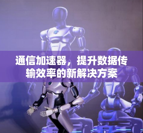 通信加速器，提升数据传输效率的新解决方案