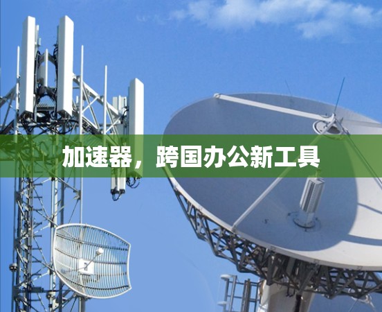 加速器，跨国办公新工具