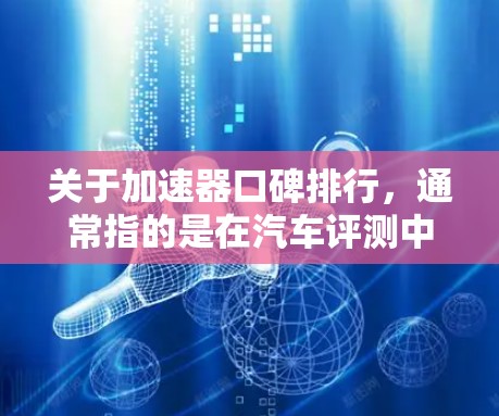 关于加速器口碑排行,通常指的是在汽车评测中对加速性能的综合评价。加速器的口碑排行通常基于测试数据,包括测试车辆、测试条件、测试时间等。以下是一些常见的评测因素和加速器的口碑排行情况 关于加速器口碑排行,通常指的是在汽车评测中对加速性能的综合评价。加速器的口碑排行通常基于测试数据,包括测试车辆、测试条件、测试时间等。以下是一些常见的评测因素和加速器的口碑排行情况