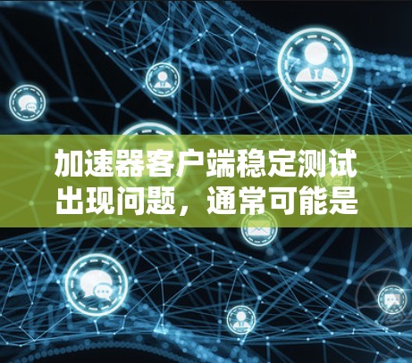 加速器客户端稳定测试出现问题,通常可能是由于连接问题、网络问题或硬件问题。以下是逐步排查和解决问题的步骤 加速器客户端稳定测试出现问题,通常可能是由于连接问题、网络问题或硬件问题。以下是逐步排查和解决问题的步骤