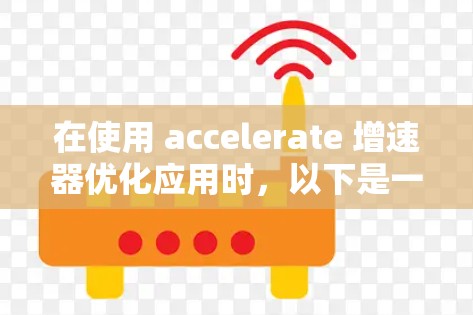 在使用 accelerate 增速器优化应用时，以下是一个逐步的指南，帮助你从了解工具包到实施过程的清晰步骤