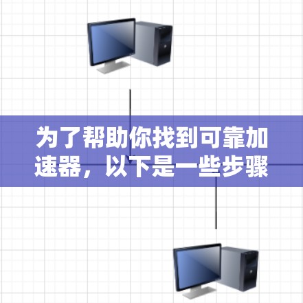 为了帮助你找到可靠加速器，以下是一些步骤和建议