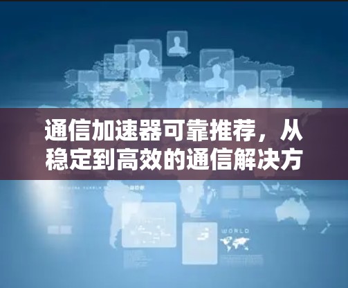 通信加速器可靠推荐，从稳定到高效的通信解决方案